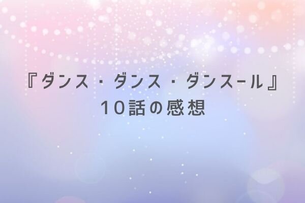 ダンスダンスダンスール 10話の感想を原作漫画ネタバレ込みで 物語と呪縛と役割と コンビビ